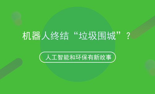 人工智能和環(huán)保的故事，機(jī)器人可終結(jié)“垃圾圍城”？
