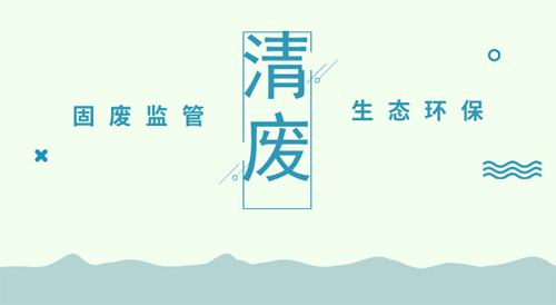清廢行動(dòng)陸續(xù)開展，固廢監(jiān)管進(jìn)入環(huán)境執(zhí)法主站場